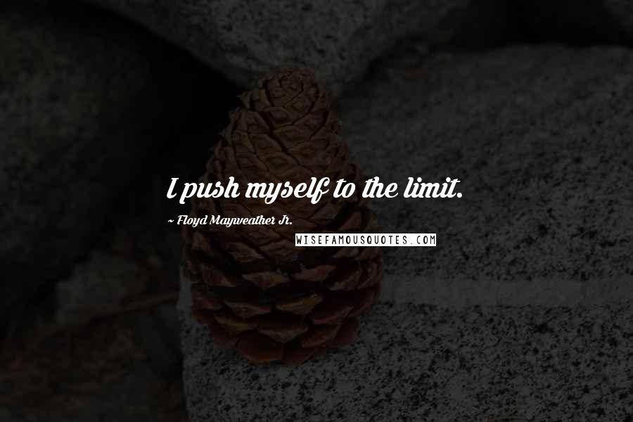 Floyd Mayweather Jr. Quotes: I push myself to the limit.