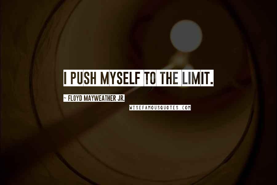 Floyd Mayweather Jr. Quotes: I push myself to the limit.