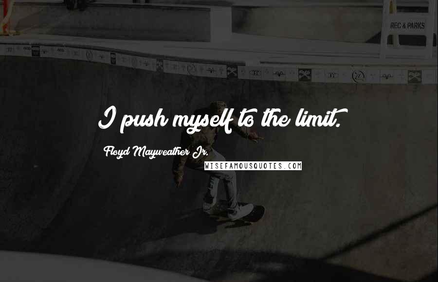 Floyd Mayweather Jr. Quotes: I push myself to the limit.