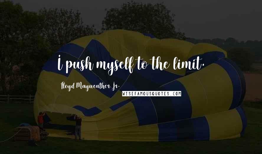 Floyd Mayweather Jr. Quotes: I push myself to the limit.