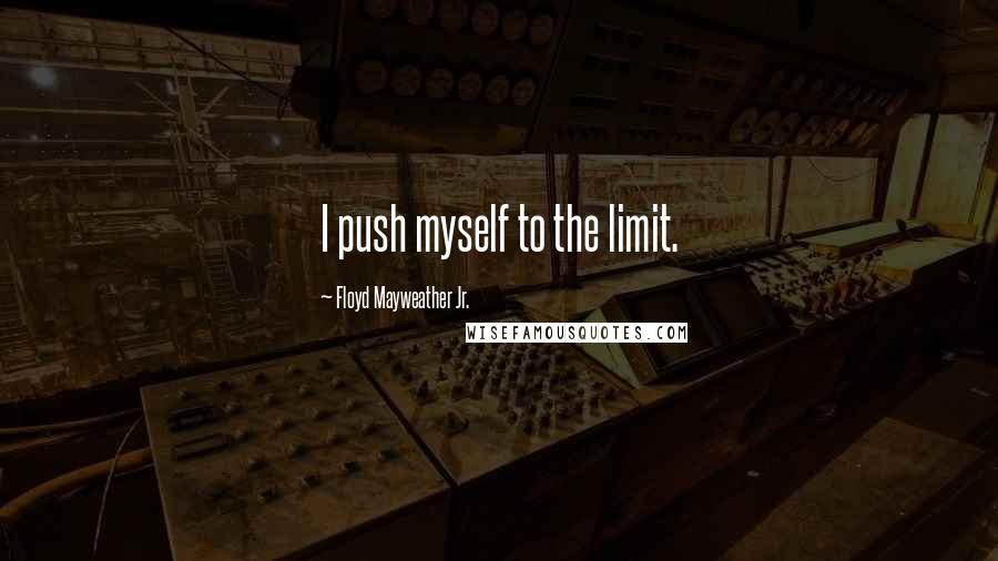 Floyd Mayweather Jr. Quotes: I push myself to the limit.