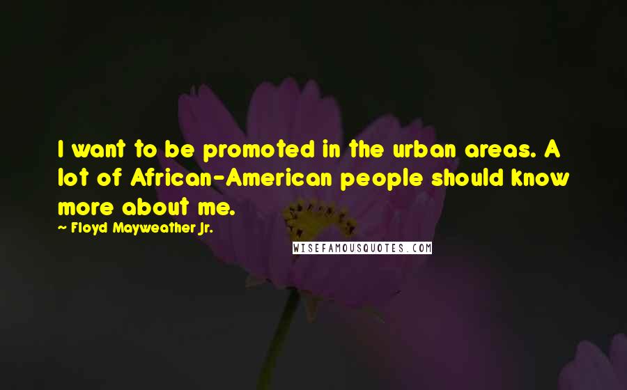 Floyd Mayweather Jr. Quotes: I want to be promoted in the urban areas. A lot of African-American people should know more about me.