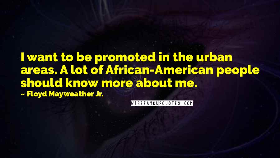 Floyd Mayweather Jr. Quotes: I want to be promoted in the urban areas. A lot of African-American people should know more about me.