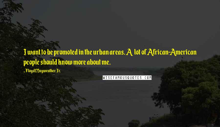 Floyd Mayweather Jr. Quotes: I want to be promoted in the urban areas. A lot of African-American people should know more about me.