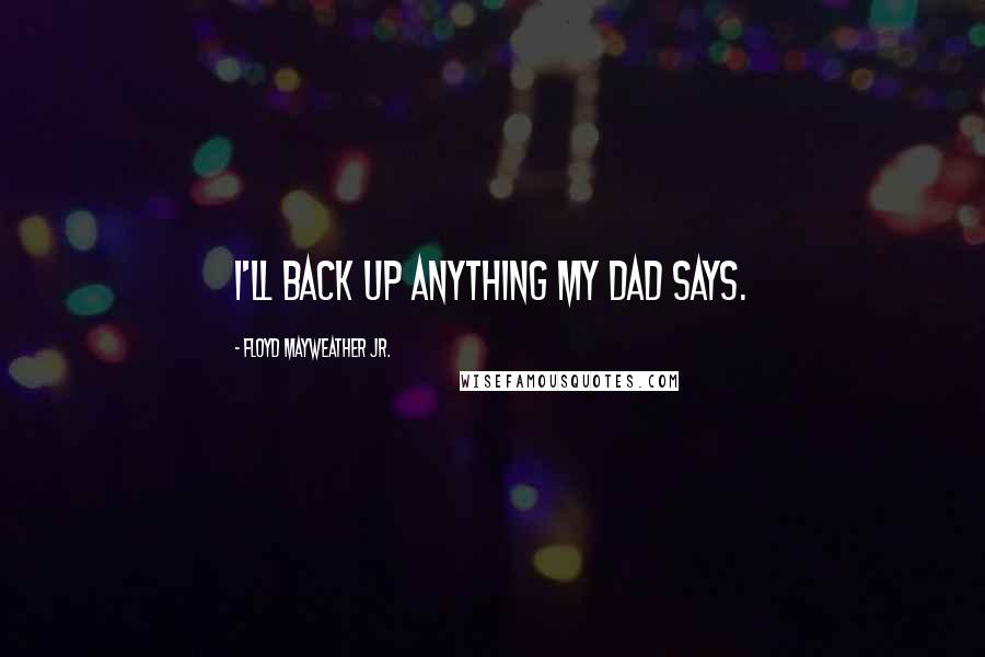 Floyd Mayweather Jr. Quotes: I'll back up anything my dad says.