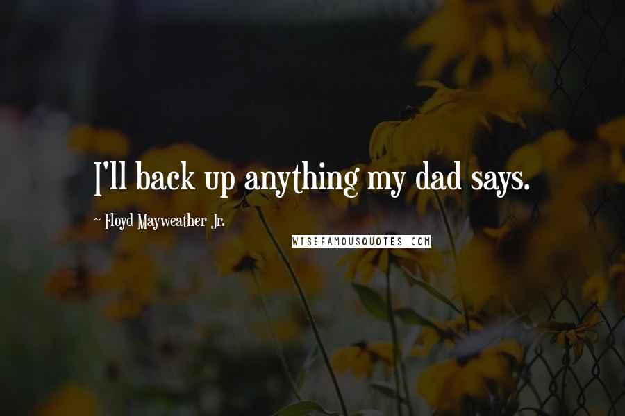 Floyd Mayweather Jr. Quotes: I'll back up anything my dad says.