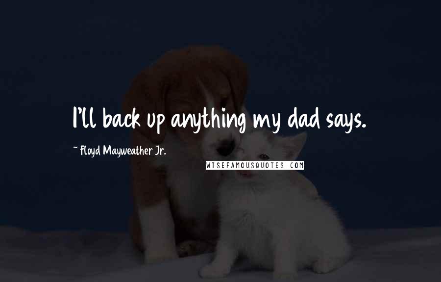 Floyd Mayweather Jr. Quotes: I'll back up anything my dad says.