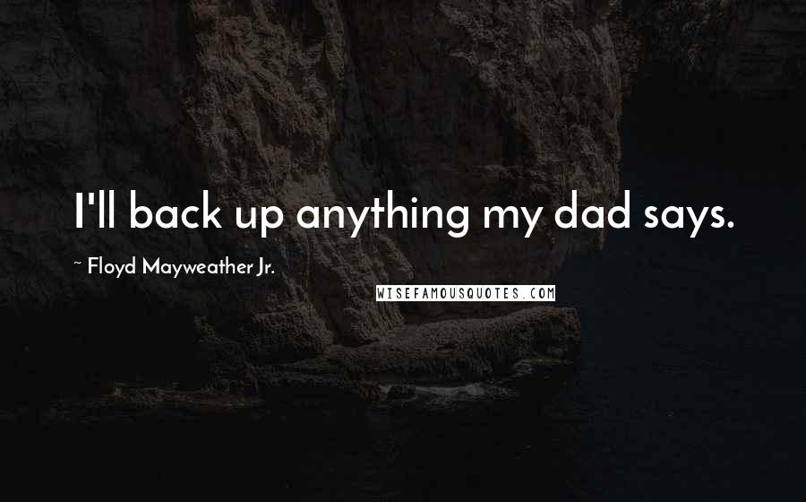 Floyd Mayweather Jr. Quotes: I'll back up anything my dad says.