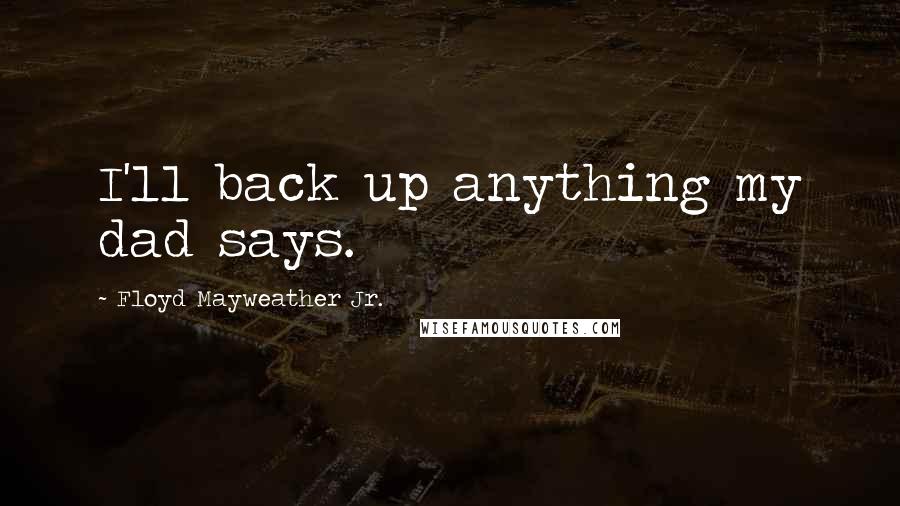 Floyd Mayweather Jr. Quotes: I'll back up anything my dad says.