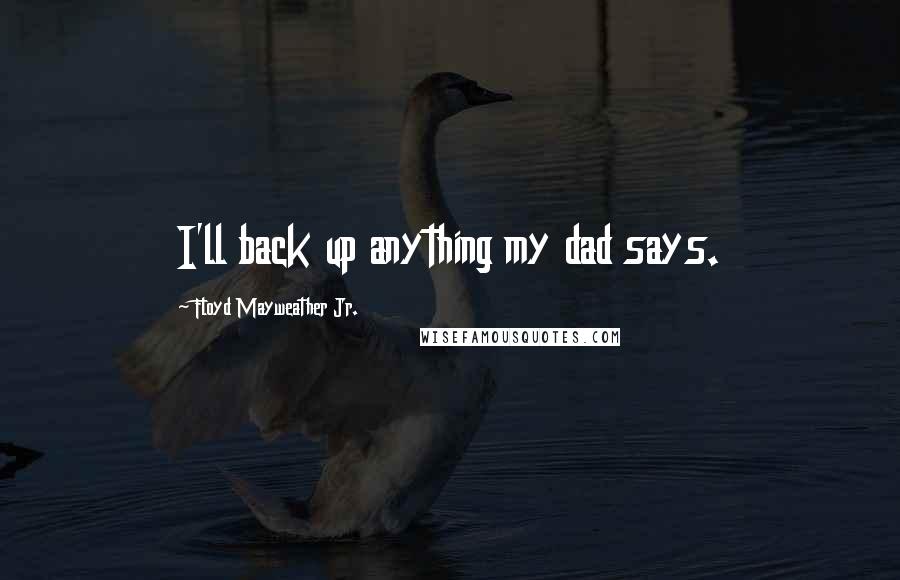 Floyd Mayweather Jr. Quotes: I'll back up anything my dad says.