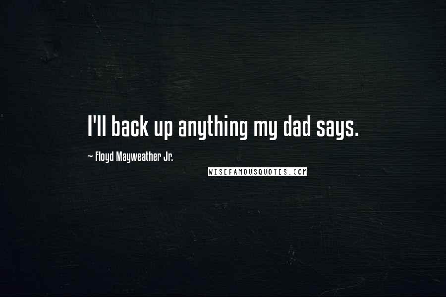 Floyd Mayweather Jr. Quotes: I'll back up anything my dad says.