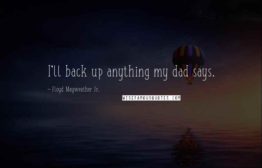 Floyd Mayweather Jr. Quotes: I'll back up anything my dad says.