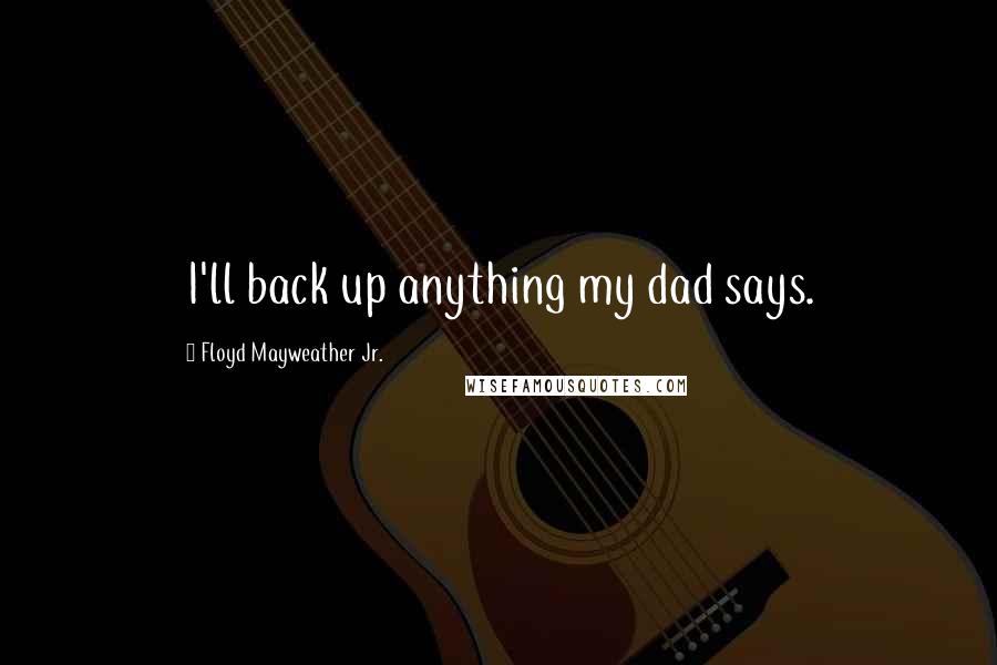 Floyd Mayweather Jr. Quotes: I'll back up anything my dad says.