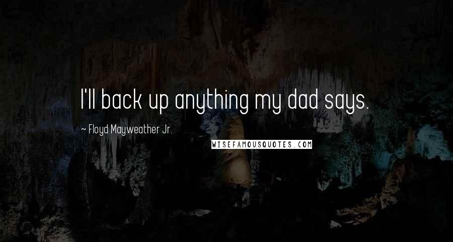 Floyd Mayweather Jr. Quotes: I'll back up anything my dad says.