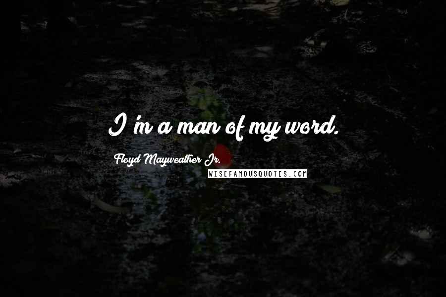 Floyd Mayweather Jr. Quotes: I'm a man of my word.