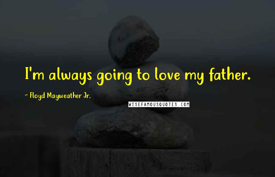 Floyd Mayweather Jr. Quotes: I'm always going to love my father.