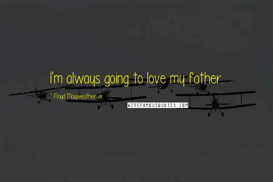 Floyd Mayweather Jr. Quotes: I'm always going to love my father.