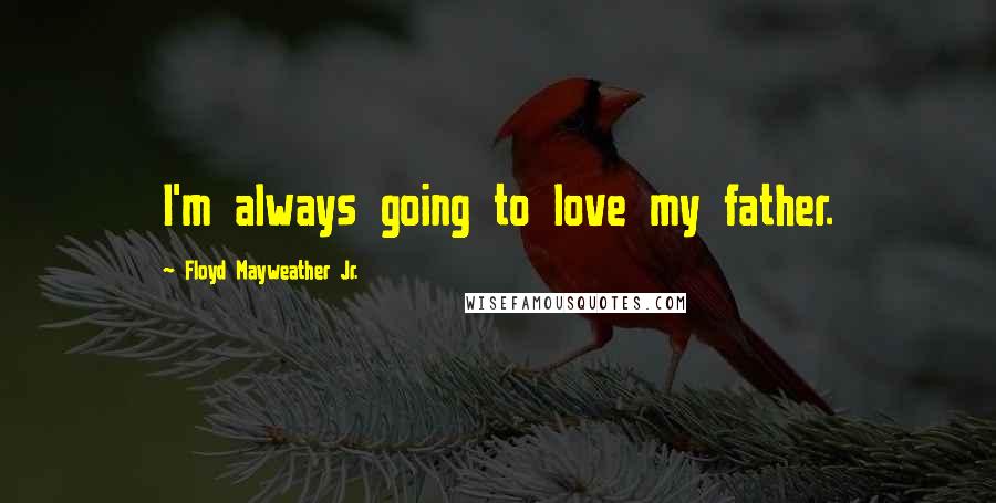 Floyd Mayweather Jr. Quotes: I'm always going to love my father.