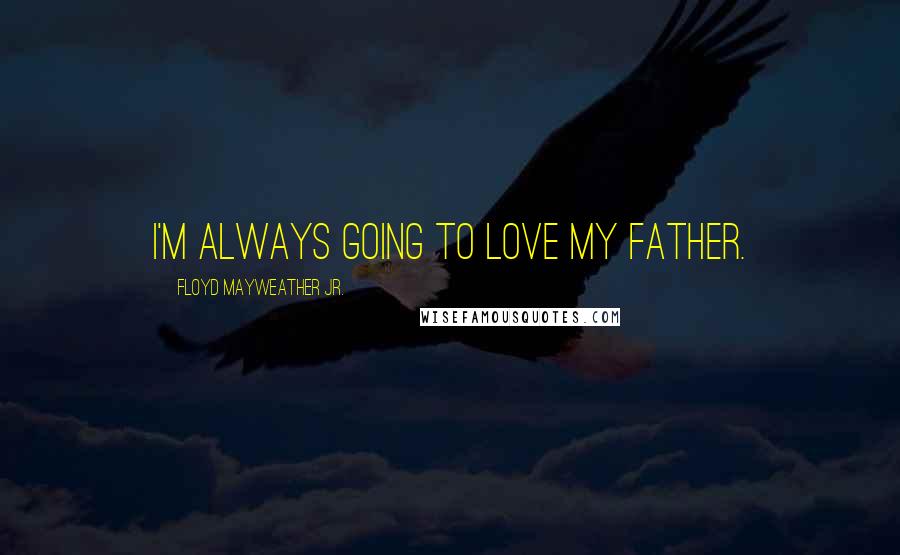 Floyd Mayweather Jr. Quotes: I'm always going to love my father.