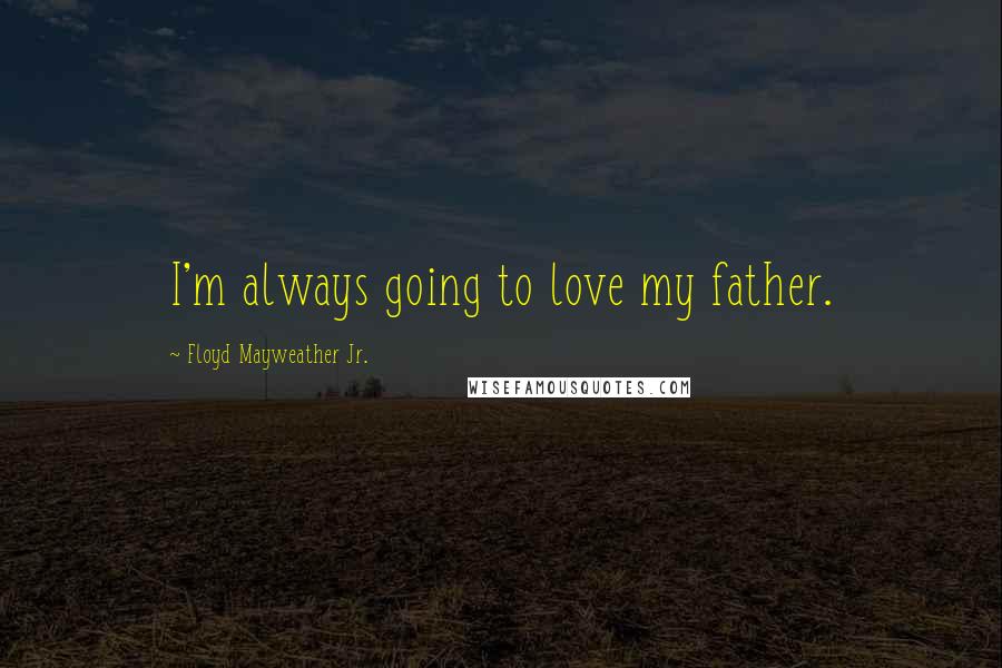 Floyd Mayweather Jr. Quotes: I'm always going to love my father.