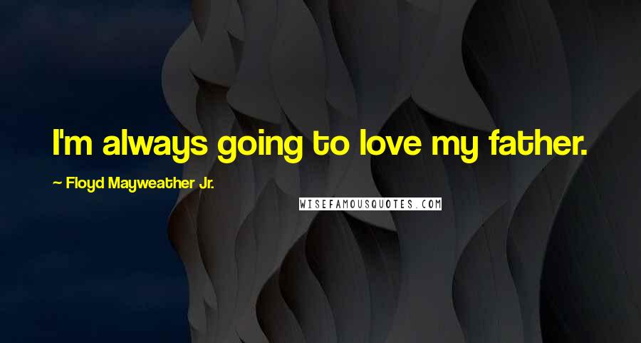 Floyd Mayweather Jr. Quotes: I'm always going to love my father.