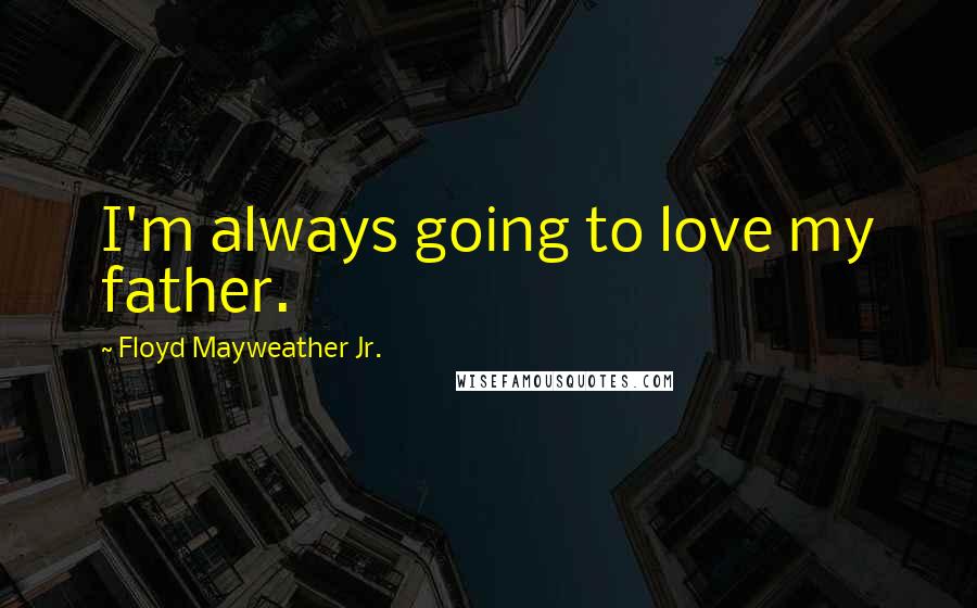 Floyd Mayweather Jr. Quotes: I'm always going to love my father.