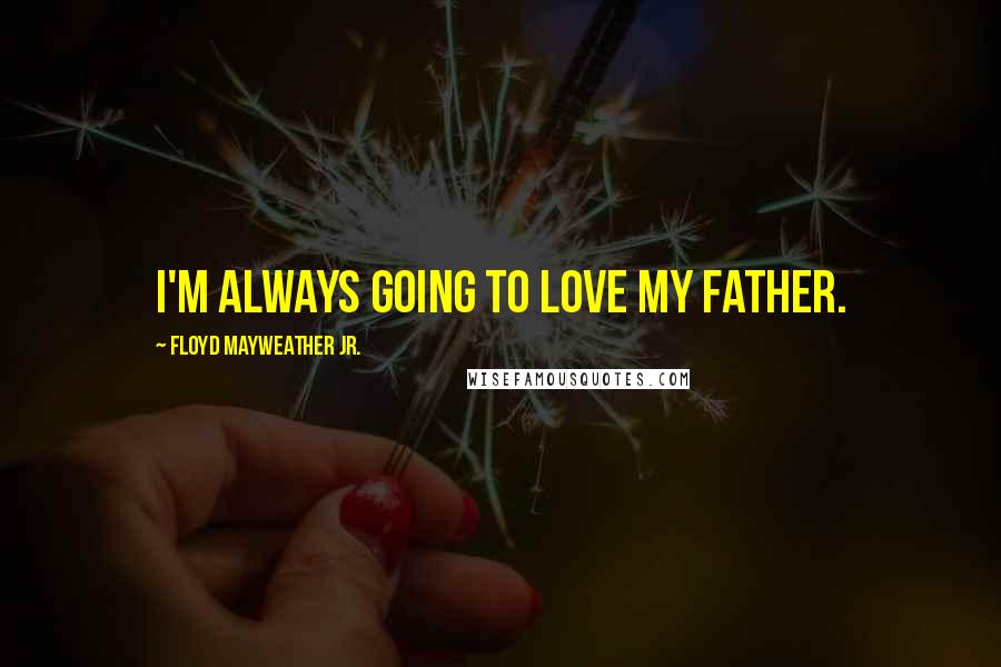 Floyd Mayweather Jr. Quotes: I'm always going to love my father.