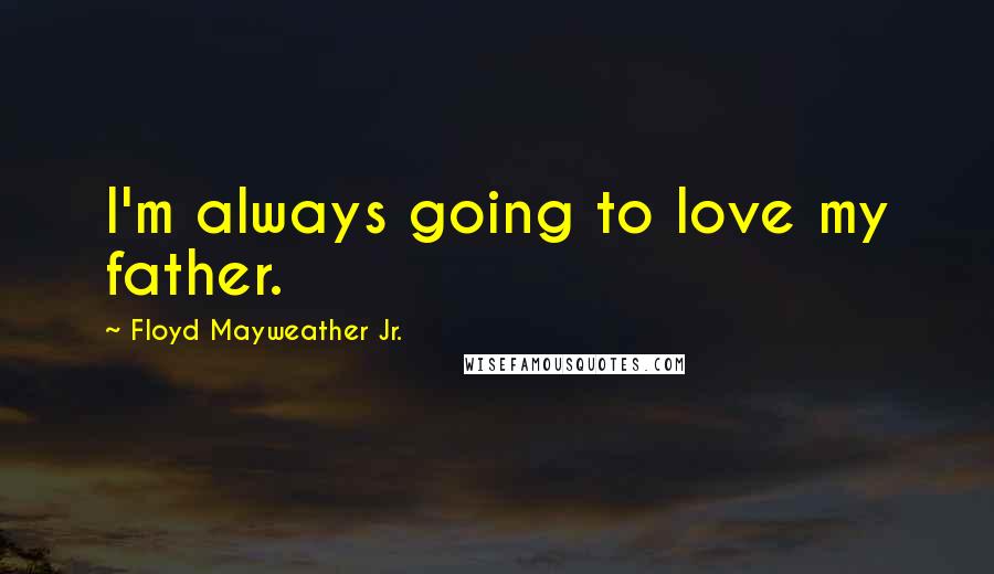 Floyd Mayweather Jr. Quotes: I'm always going to love my father.