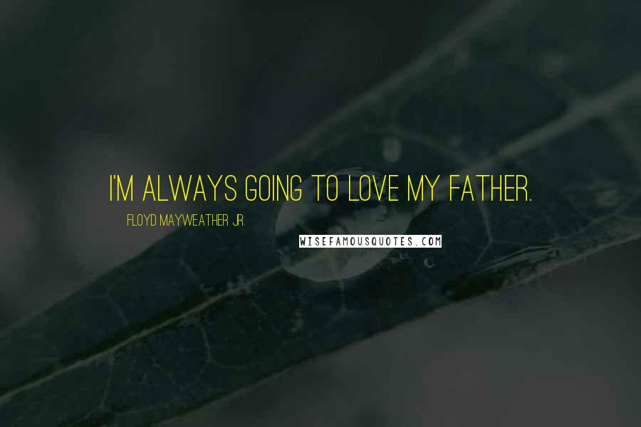 Floyd Mayweather Jr. Quotes: I'm always going to love my father.