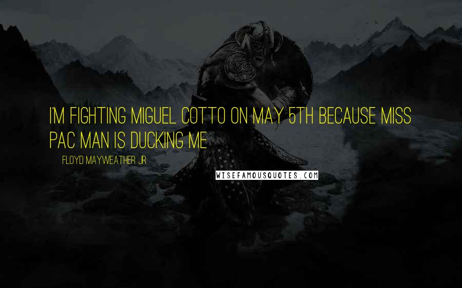 Floyd Mayweather Jr. Quotes: I'm fighting Miguel Cotto on May 5th because Miss Pac Man is ducking me