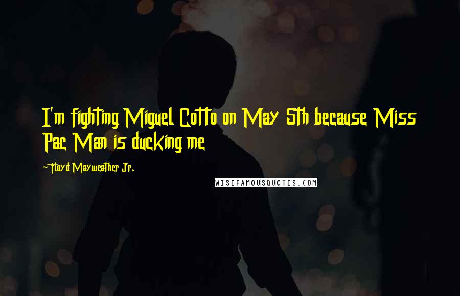 Floyd Mayweather Jr. Quotes: I'm fighting Miguel Cotto on May 5th because Miss Pac Man is ducking me