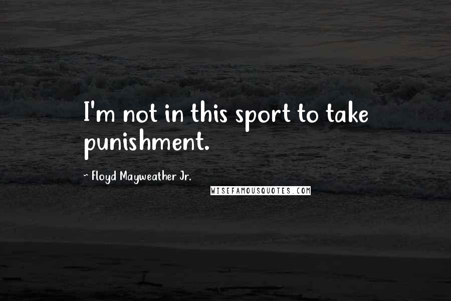 Floyd Mayweather Jr. Quotes: I'm not in this sport to take punishment.
