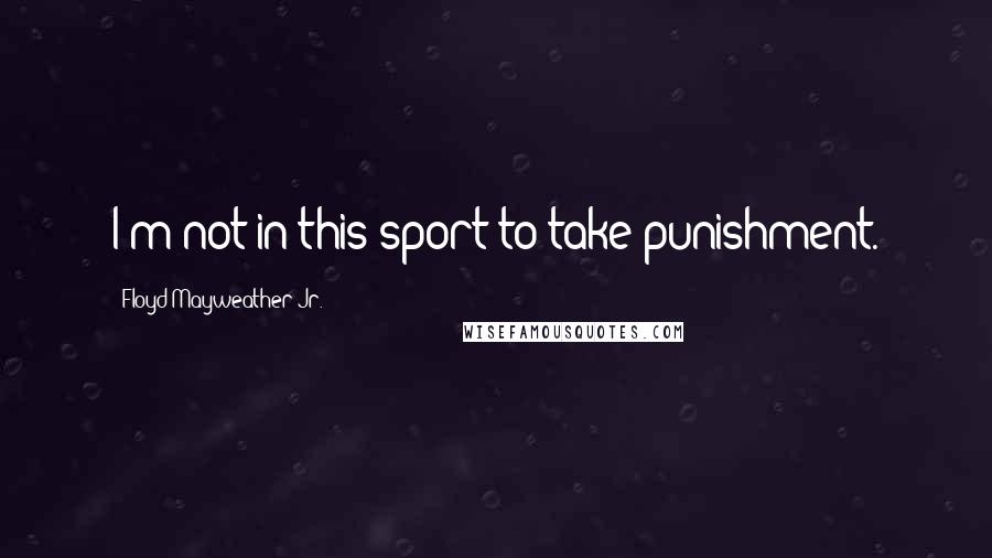 Floyd Mayweather Jr. Quotes: I'm not in this sport to take punishment.