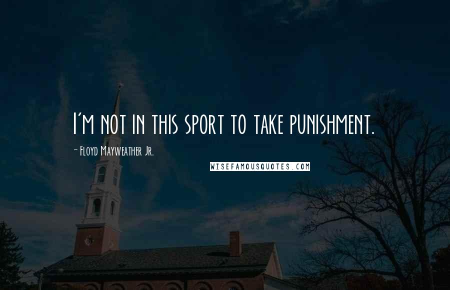 Floyd Mayweather Jr. Quotes: I'm not in this sport to take punishment.