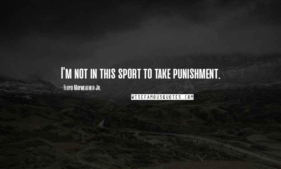 Floyd Mayweather Jr. Quotes: I'm not in this sport to take punishment.