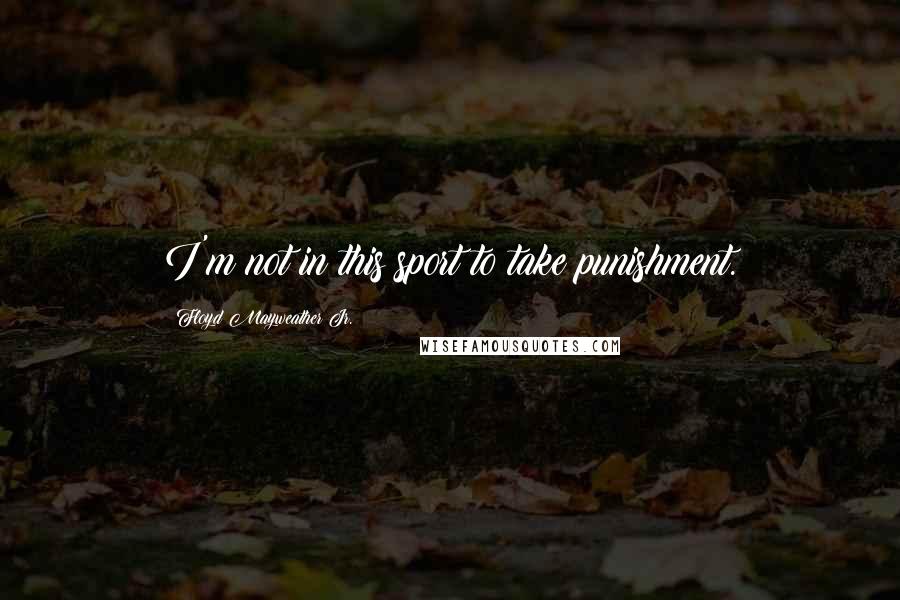 Floyd Mayweather Jr. Quotes: I'm not in this sport to take punishment.