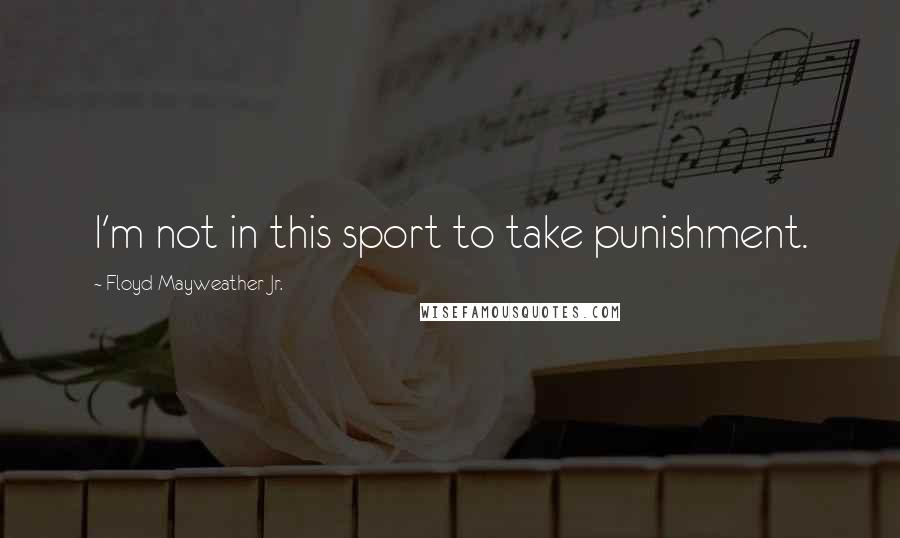 Floyd Mayweather Jr. Quotes: I'm not in this sport to take punishment.