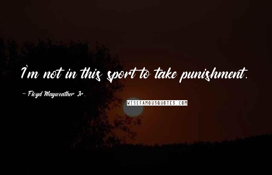 Floyd Mayweather Jr. Quotes: I'm not in this sport to take punishment.
