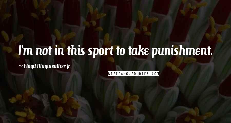 Floyd Mayweather Jr. Quotes: I'm not in this sport to take punishment.