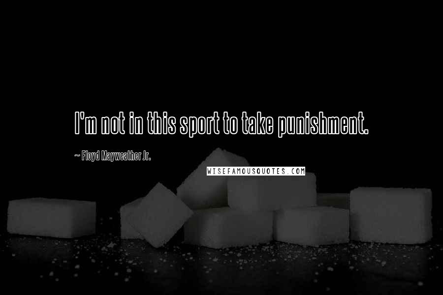 Floyd Mayweather Jr. Quotes: I'm not in this sport to take punishment.