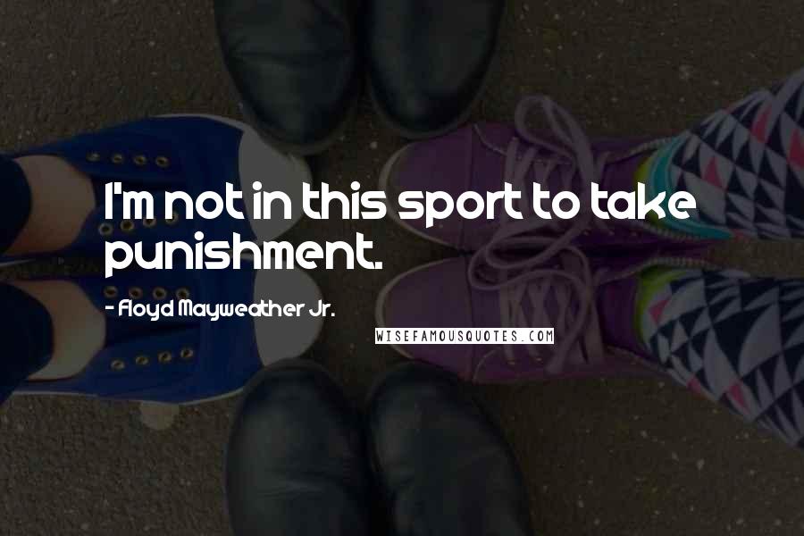 Floyd Mayweather Jr. Quotes: I'm not in this sport to take punishment.