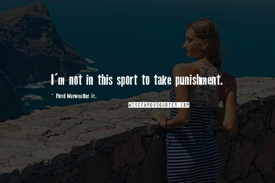 Floyd Mayweather Jr. Quotes: I'm not in this sport to take punishment.