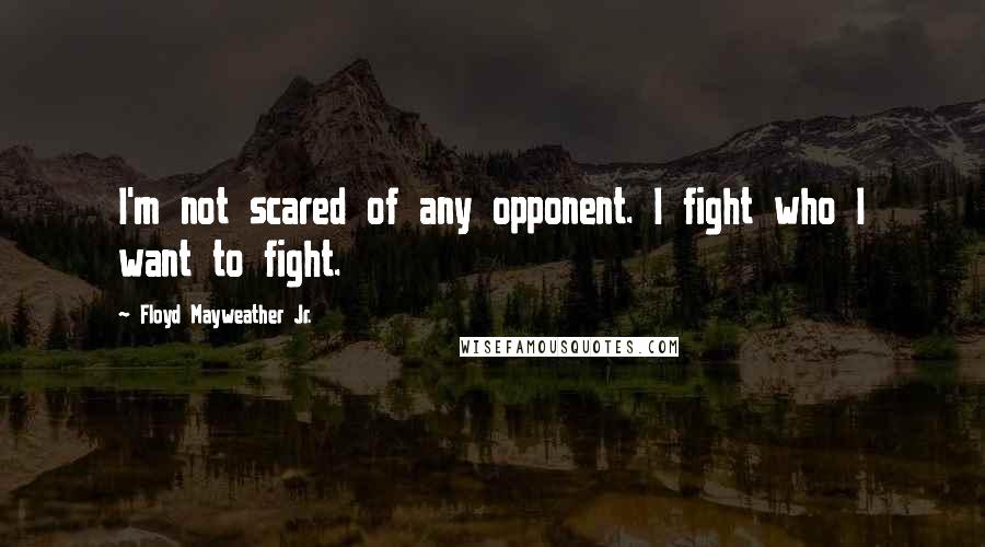 Floyd Mayweather Jr. Quotes: I'm not scared of any opponent. I fight who I want to fight.