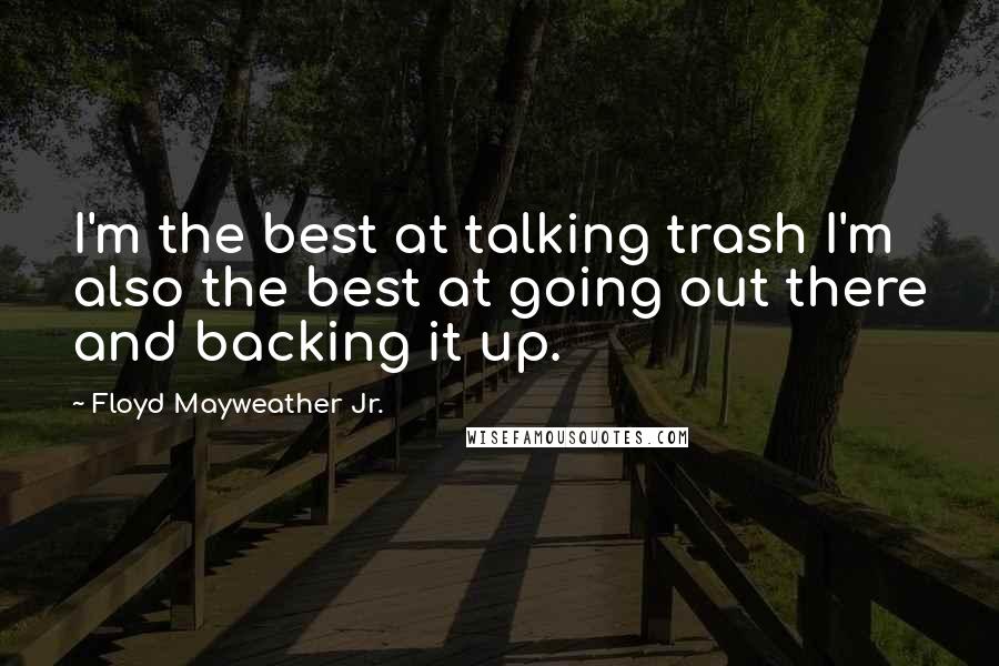 Floyd Mayweather Jr. Quotes: I'm the best at talking trash I'm also the best at going out there and backing it up.