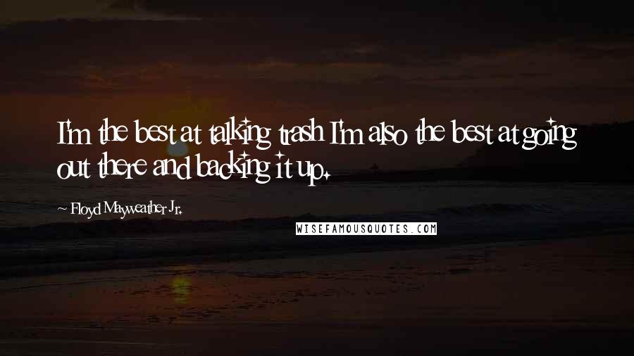 Floyd Mayweather Jr. Quotes: I'm the best at talking trash I'm also the best at going out there and backing it up.