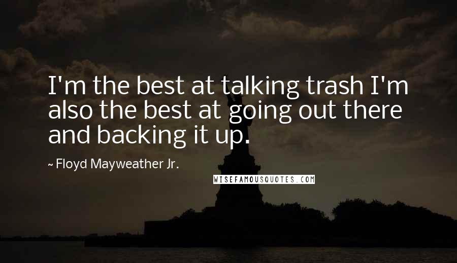 Floyd Mayweather Jr. Quotes: I'm the best at talking trash I'm also the best at going out there and backing it up.