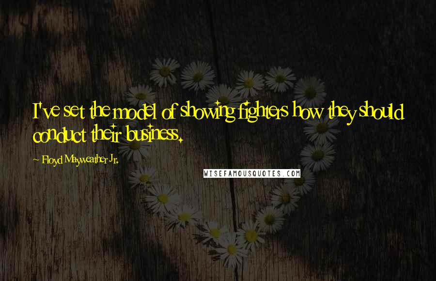 Floyd Mayweather Jr. Quotes: I've set the model of showing fighters how they should conduct their business.