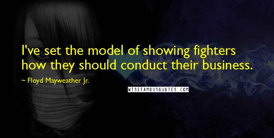 Floyd Mayweather Jr. Quotes: I've set the model of showing fighters how they should conduct their business.