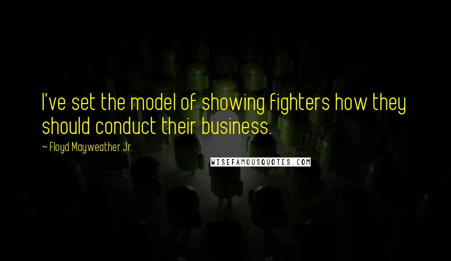 Floyd Mayweather Jr. Quotes: I've set the model of showing fighters how they should conduct their business.