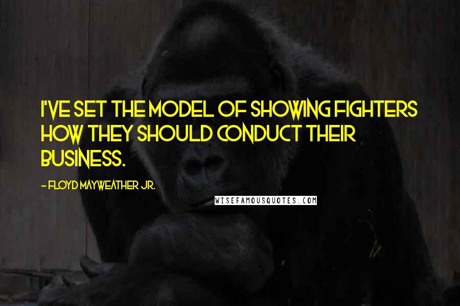 Floyd Mayweather Jr. Quotes: I've set the model of showing fighters how they should conduct their business.